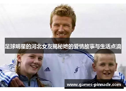 足球明星的河北女友揭秘她的爱情故事与生活点滴