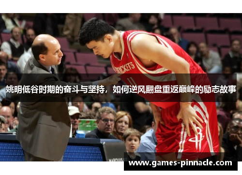 姚明低谷时期的奋斗与坚持，如何逆风翻盘重返巅峰的励志故事