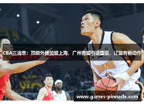 CBA三消息：顶级外援加盟上海，广州有望引进国豪，辽篮有新动作