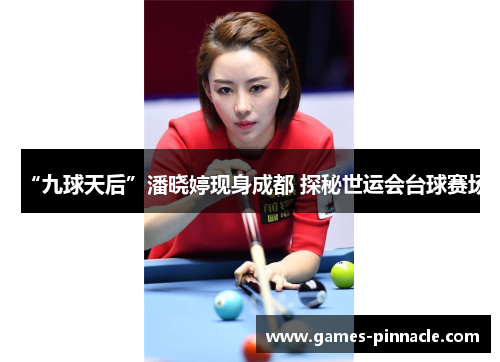 “九球天后”潘晓婷现身成都 探秘世运会台球赛场